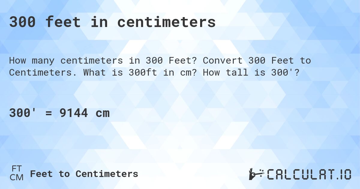 300 feet in centimeters. Convert 300 Feet to Centimeters. What is 300ft in cm? How tall is 300'?