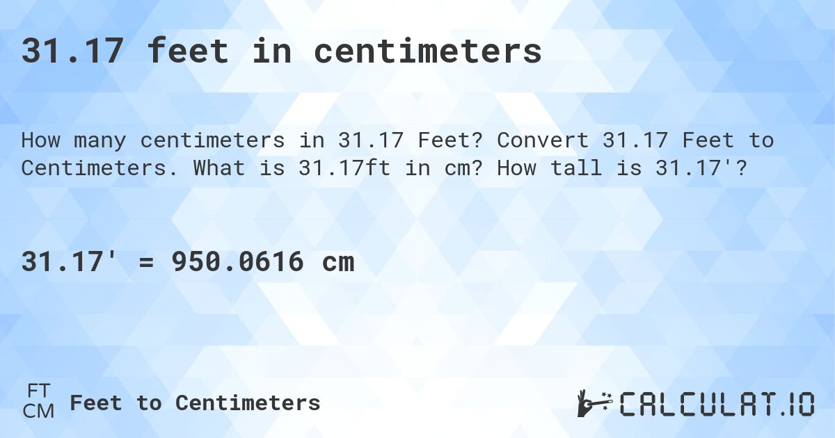 31.17 feet in centimeters. Convert 31.17 Feet to Centimeters. What is 31.17ft in cm? How tall is 31.17'?