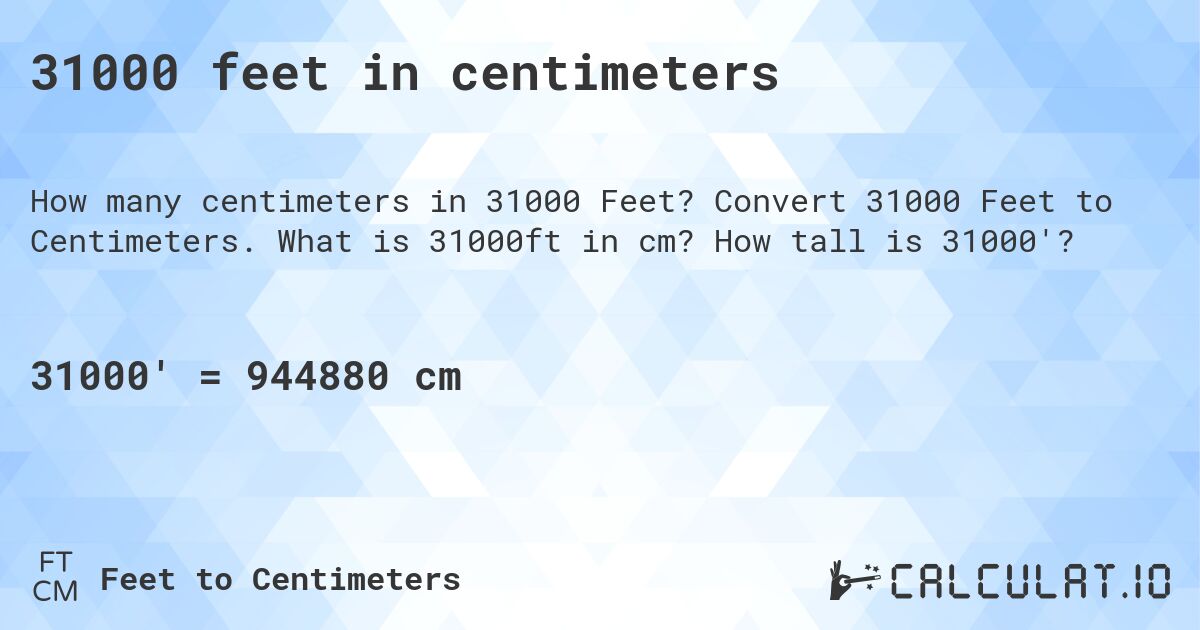 31000 feet in centimeters. Convert 31000 Feet to Centimeters. What is 31000ft in cm? How tall is 31000'?