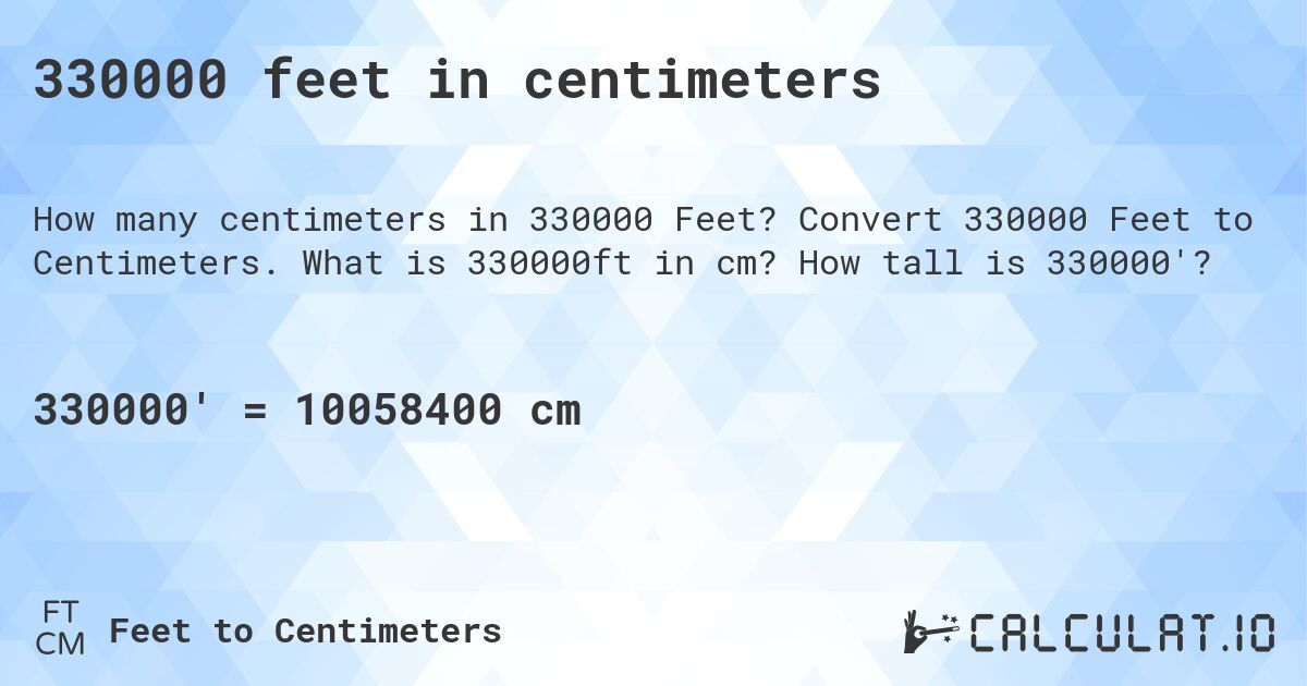 330000 feet in centimeters. Convert 330000 Feet to Centimeters. What is 330000ft in cm? How tall is 330000'?