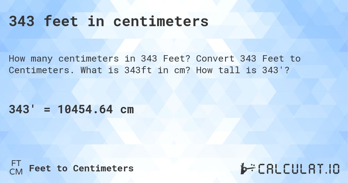 343 feet in centimeters. Convert 343 Feet to Centimeters. What is 343ft in cm? How tall is 343'?