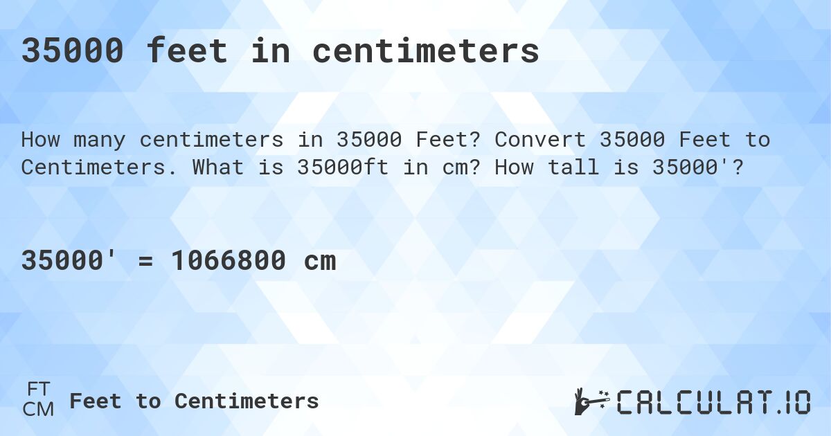 35000 feet in centimeters. Convert 35000 Feet to Centimeters. What is 35000ft in cm? How tall is 35000'?