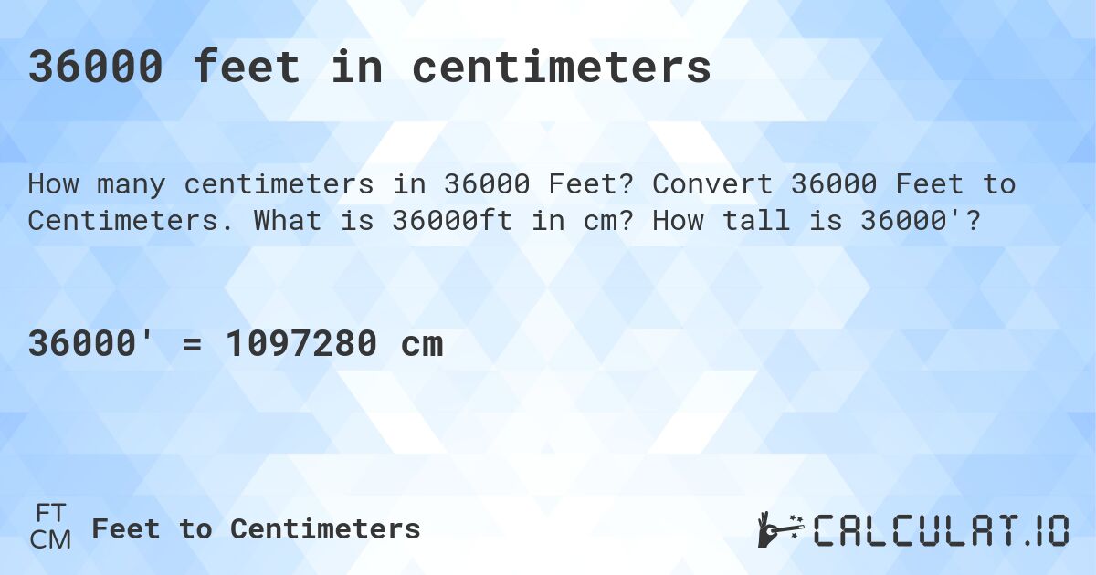 36000 feet in centimeters. Convert 36000 Feet to Centimeters. What is 36000ft in cm? How tall is 36000'?