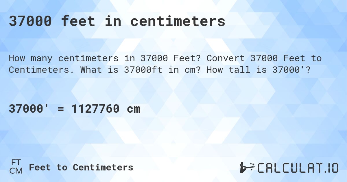 37000 feet in centimeters. Convert 37000 Feet to Centimeters. What is 37000ft in cm? How tall is 37000'?