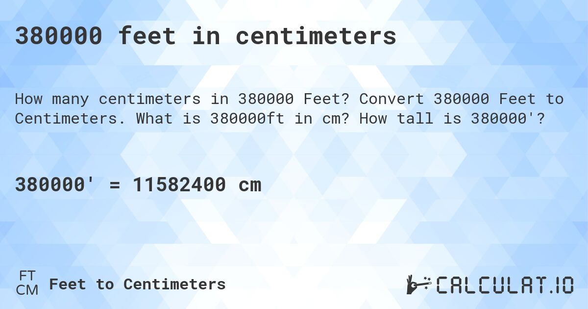 380000 feet in centimeters. Convert 380000 Feet to Centimeters. What is 380000ft in cm? How tall is 380000'?