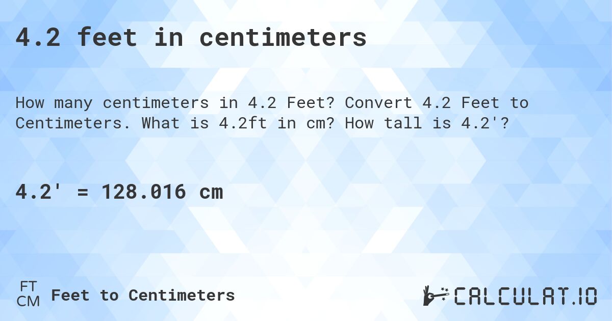 4.2 feet in centimeters. Convert 4.2 Feet to Centimeters. What is 4.2ft in cm? How tall is 4.2'?