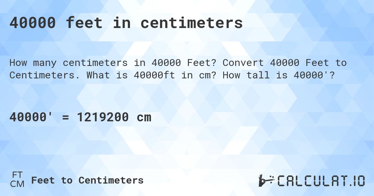 40000 feet in centimeters. Convert 40000 Feet to Centimeters. What is 40000ft in cm? How tall is 40000'?