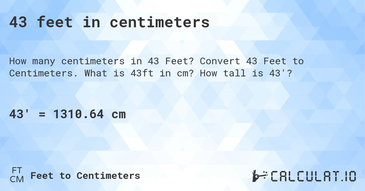 43 feet in centimeters. Convert 43 Feet to Centimeters. What is 43ft in cm? How tall is 43'?