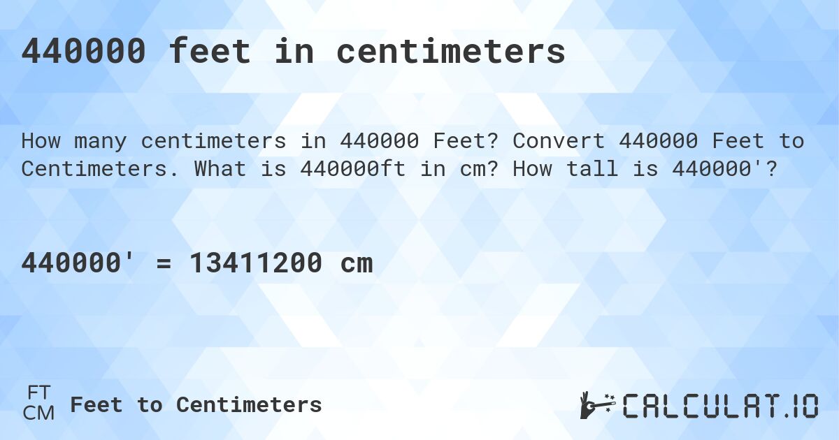 440000 feet in centimeters. Convert 440000 Feet to Centimeters. What is 440000ft in cm? How tall is 440000'?