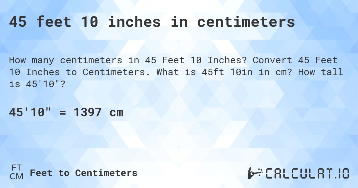 45 feet 10 inches in centimeters. Convert 45 Feet 10 Inches to Centimeters. What is 45ft 10in in cm? How tall is 45'10?