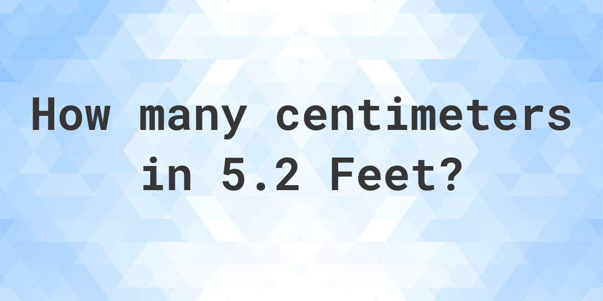 5.2 feet in centimeters Calculatio