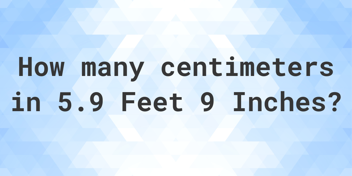 5.9 feet 9 inches in centimeters Calculatio