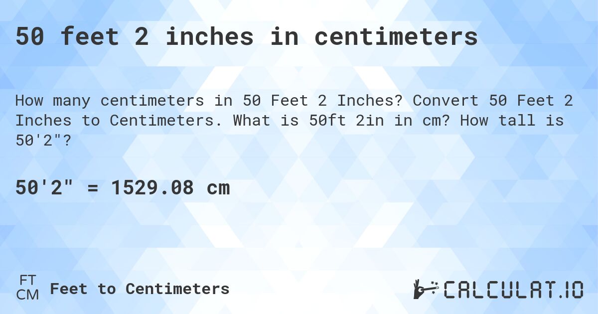50 feet 2 inches in centimeters. Convert 50 Feet 2 Inches to Centimeters. What is 50ft 2in in cm? How tall is 50'2?