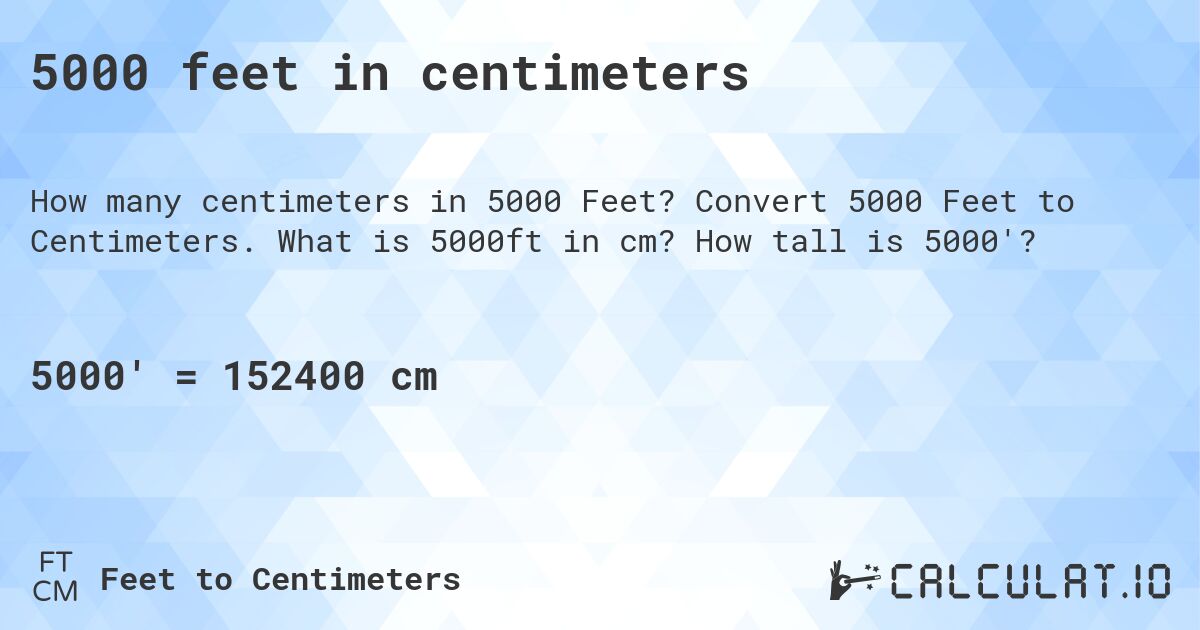 5000 feet in centimeters. Convert 5000 Feet to Centimeters. What is 5000ft in cm? How tall is 5000'?