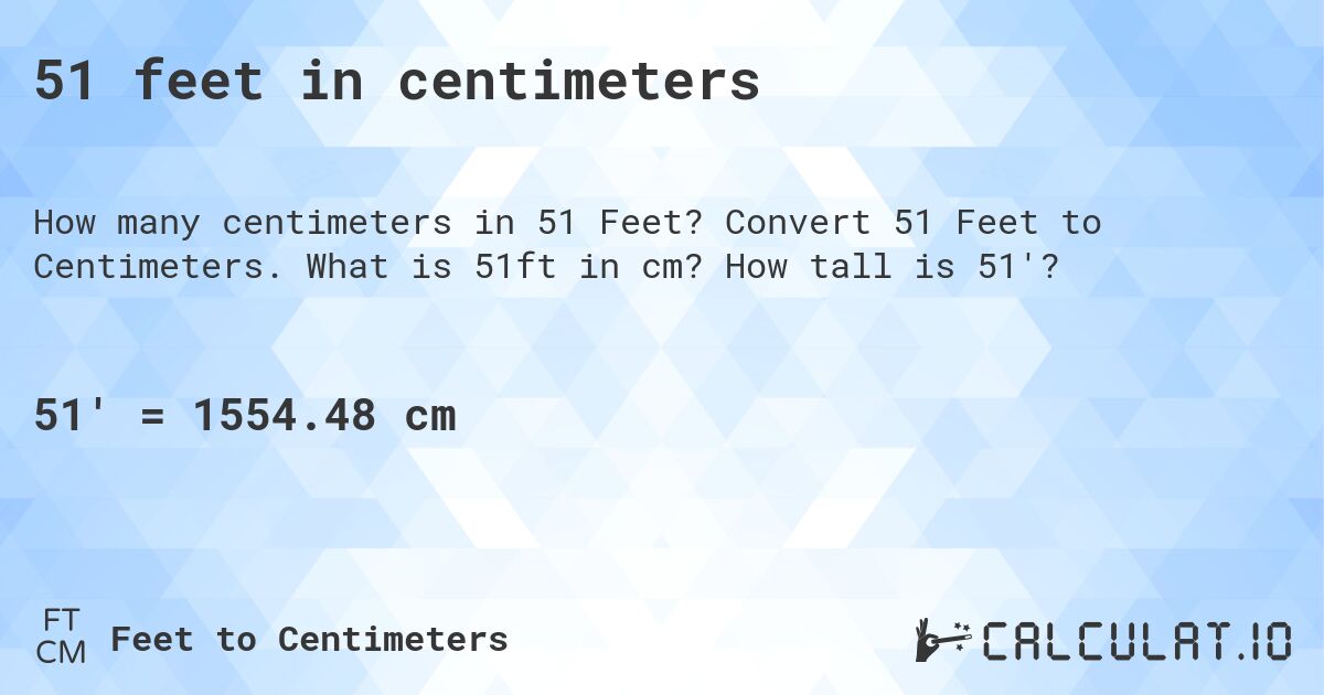 51 feet in centimeters. Convert 51 Feet to Centimeters. What is 51ft in cm? How tall is 51'?