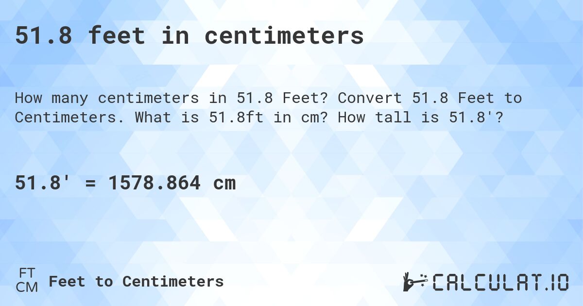 51.8 feet in centimeters. Convert 51.8 Feet to Centimeters. What is 51.8ft in cm? How tall is 51.8'?