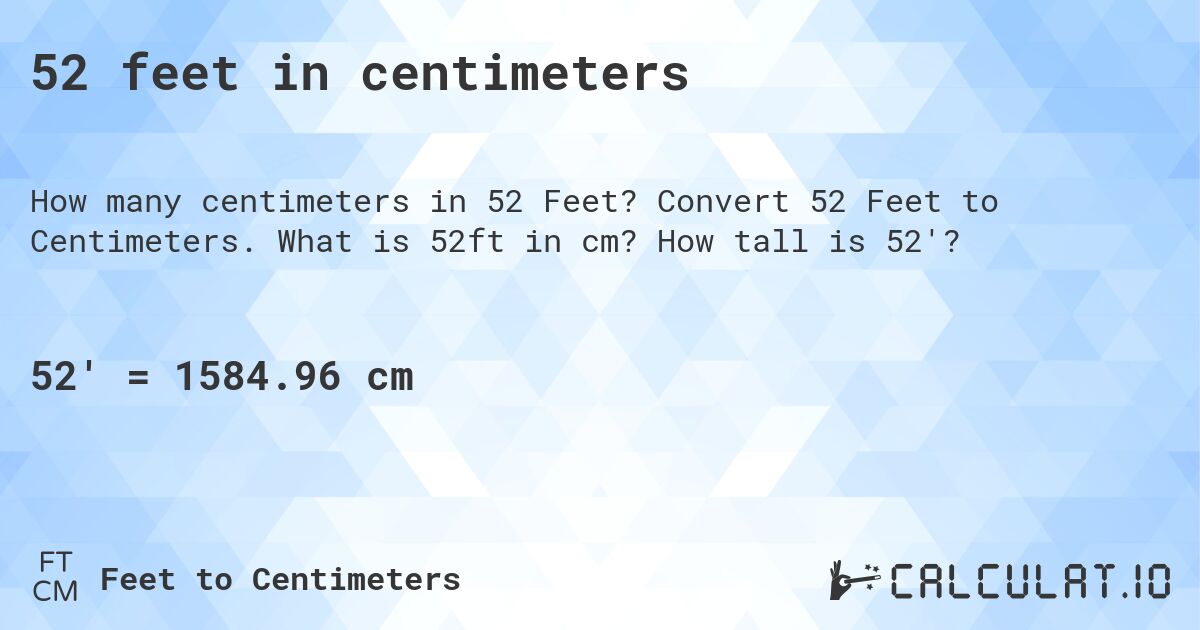 52 feet in centimeters. Convert 52 Feet to Centimeters. What is 52ft in cm? How tall is 52'?