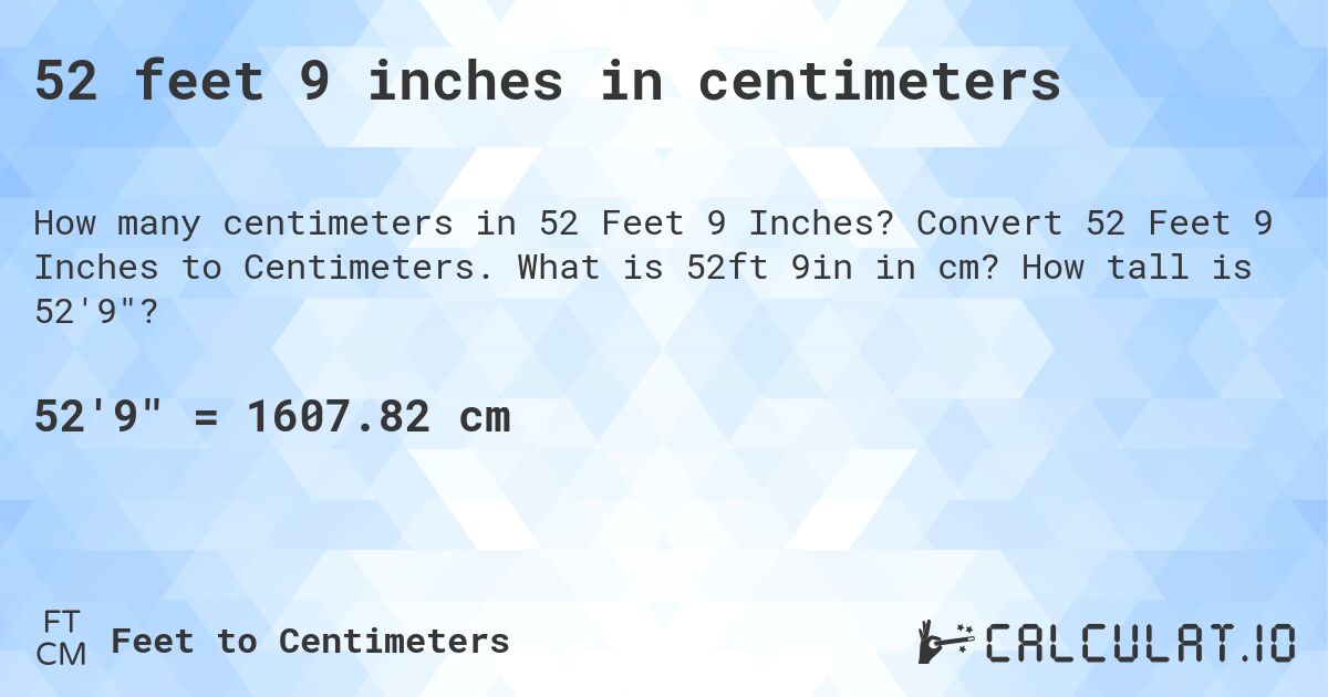 52 feet 9 inches in centimeters. Convert 52 Feet 9 Inches to Centimeters. What is 52ft 9in in cm? How tall is 52'9?