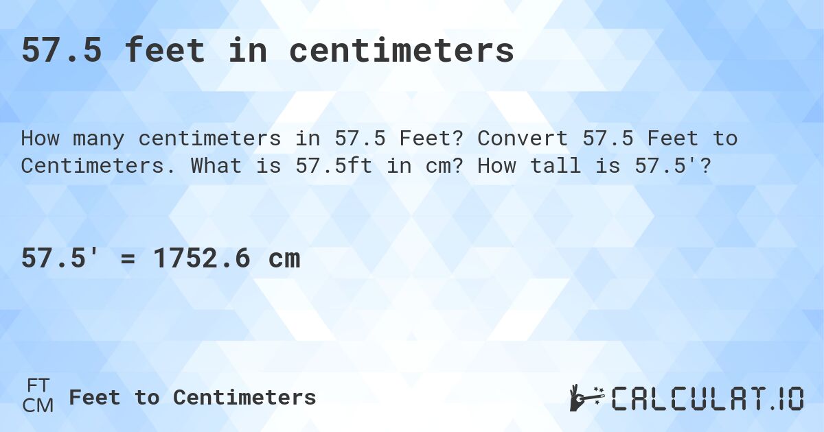 57.5 feet in centimeters. Convert 57.5 Feet to Centimeters. What is 57.5ft in cm? How tall is 57.5'?