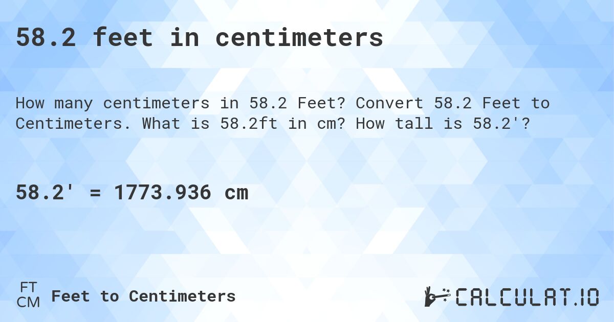58.2 feet in centimeters. Convert 58.2 Feet to Centimeters. What is 58.2ft in cm? How tall is 58.2'?