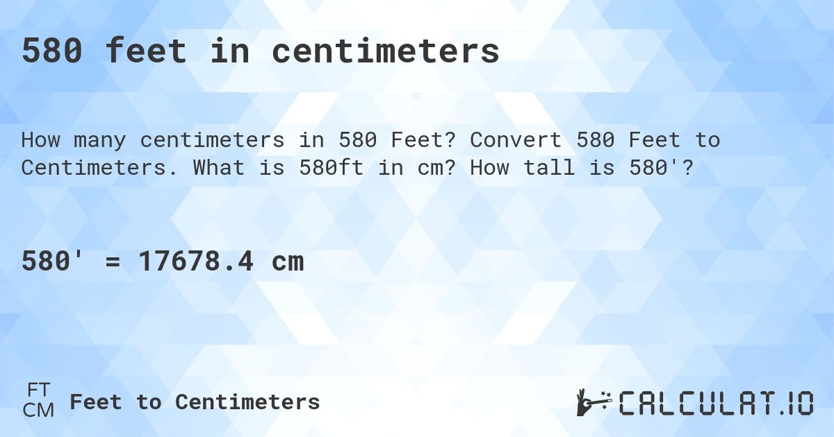 580 feet in centimeters. Convert 580 Feet to Centimeters. What is 580ft in cm? How tall is 580'?