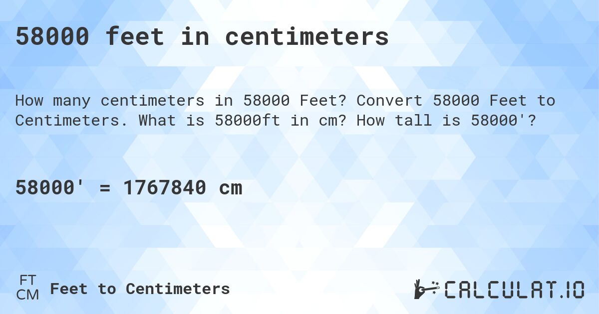 58000 feet in centimeters. Convert 58000 Feet to Centimeters. What is 58000ft in cm? How tall is 58000'?