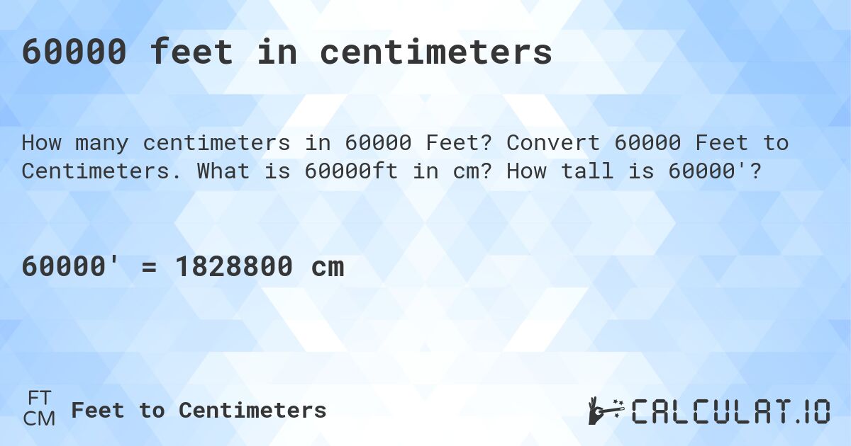 60000 feet in centimeters. Convert 60000 Feet to Centimeters. What is 60000ft in cm? How tall is 60000'?