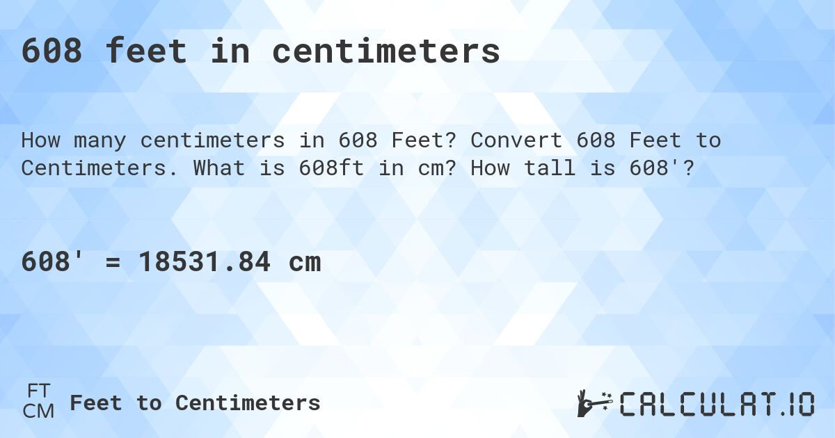 608 feet in centimeters. Convert 608 Feet to Centimeters. What is 608ft in cm? How tall is 608'?