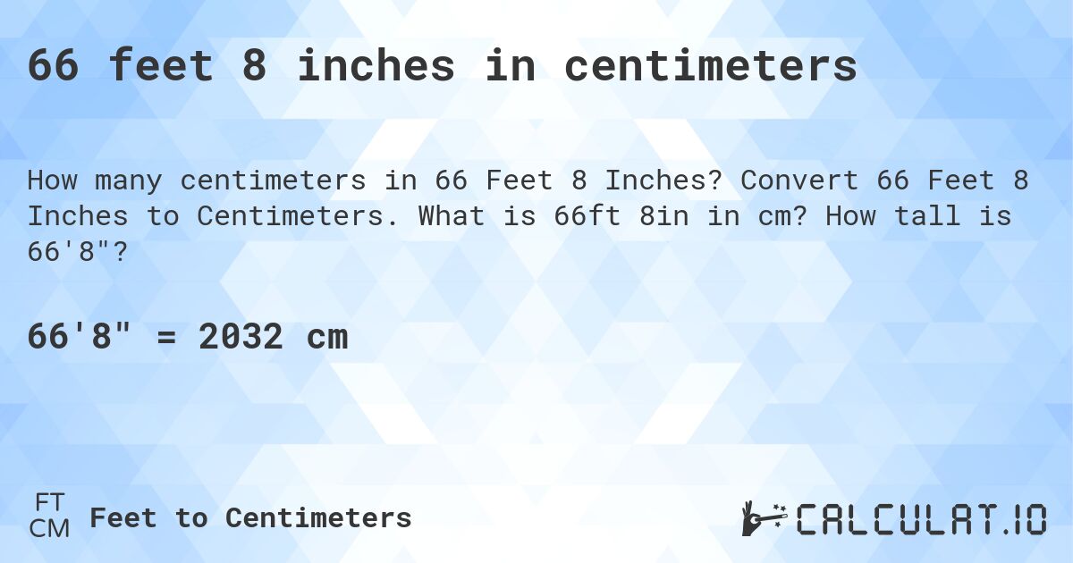 66 feet 8 inches in centimeters. Convert 66 Feet 8 Inches to Centimeters. What is 66ft 8in in cm? How tall is 66'8?