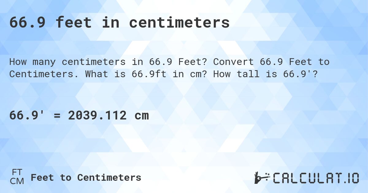 66.9 feet in centimeters. Convert 66.9 Feet to Centimeters. What is 66.9ft in cm? How tall is 66.9'?