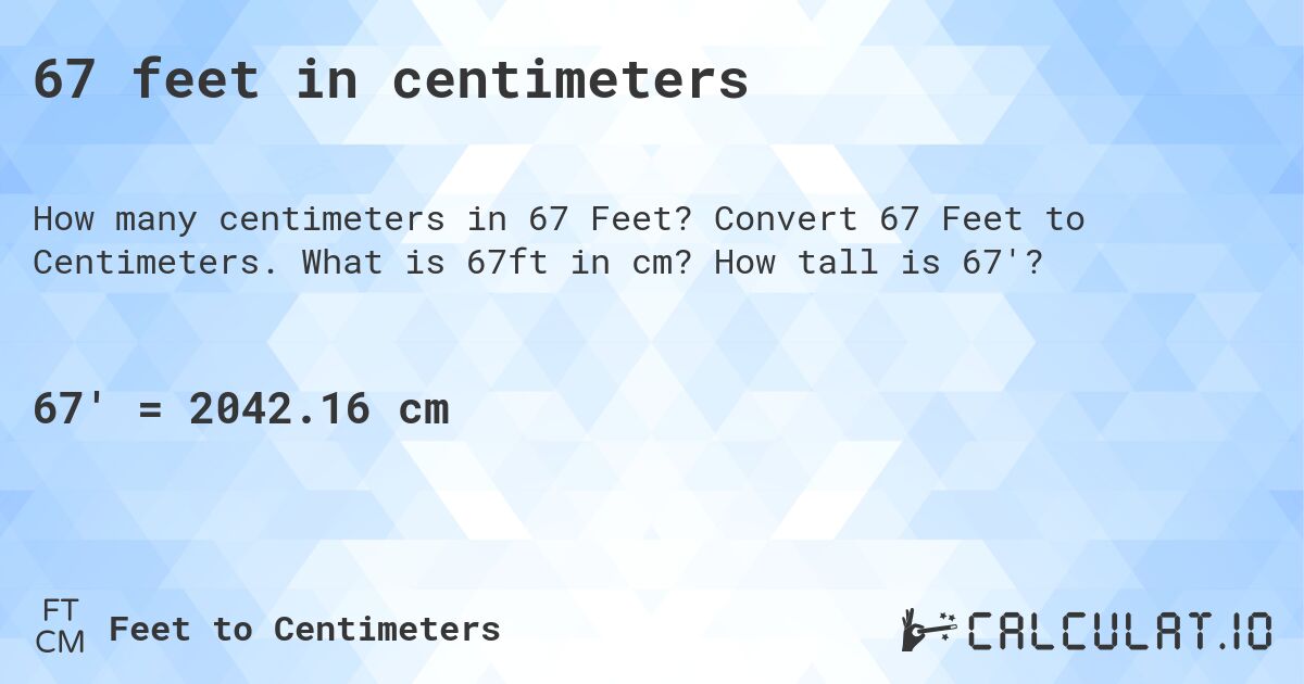 67 feet in centimeters. Convert 67 Feet to Centimeters. What is 67ft in cm? How tall is 67'?