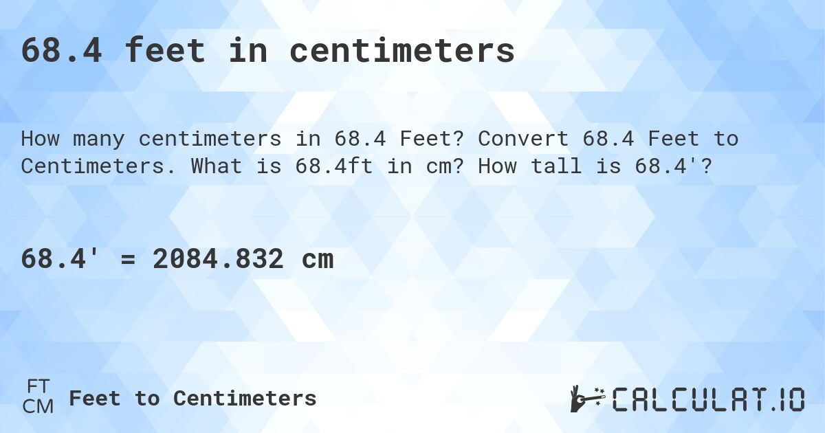 68.4 feet in centimeters. Convert 68.4 Feet to Centimeters. What is 68.4ft in cm? How tall is 68.4'?