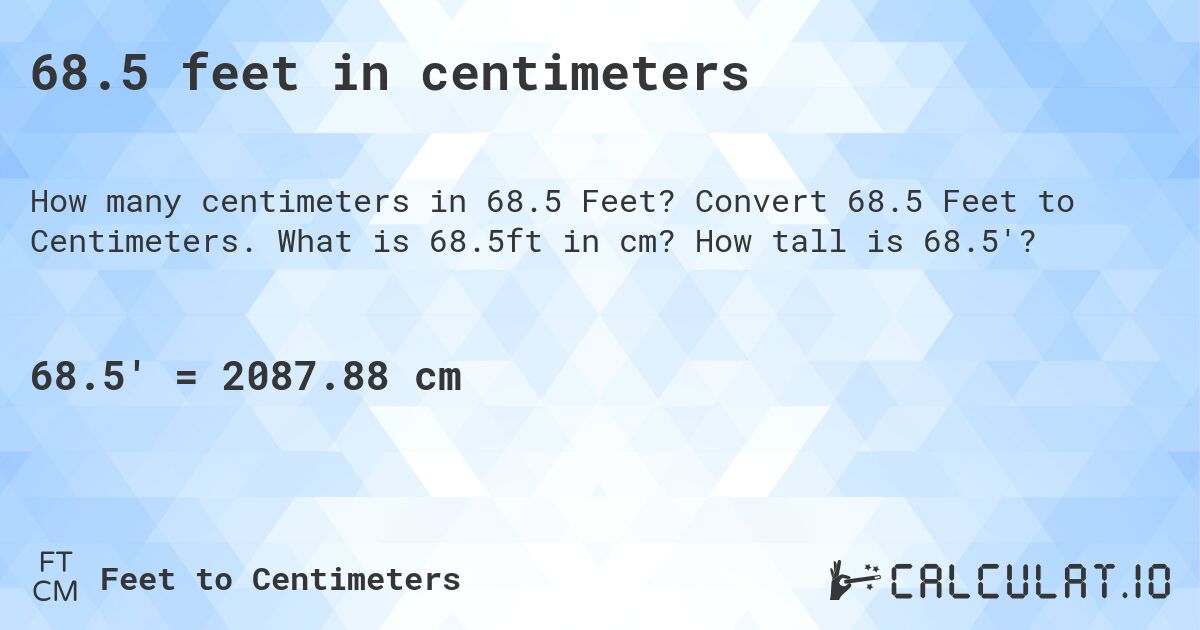 68.5 feet in centimeters. Convert 68.5 Feet to Centimeters. What is 68.5ft in cm? How tall is 68.5'?