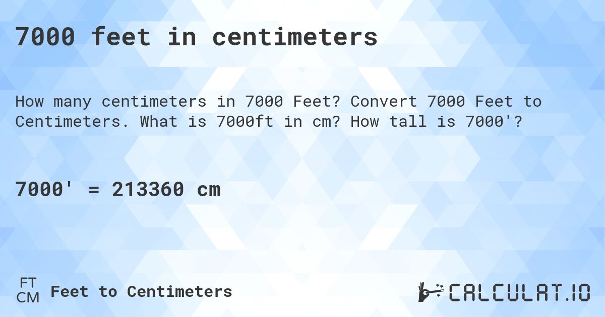 7000 feet in centimeters. Convert 7000 Feet to Centimeters. What is 7000ft in cm? How tall is 7000'?