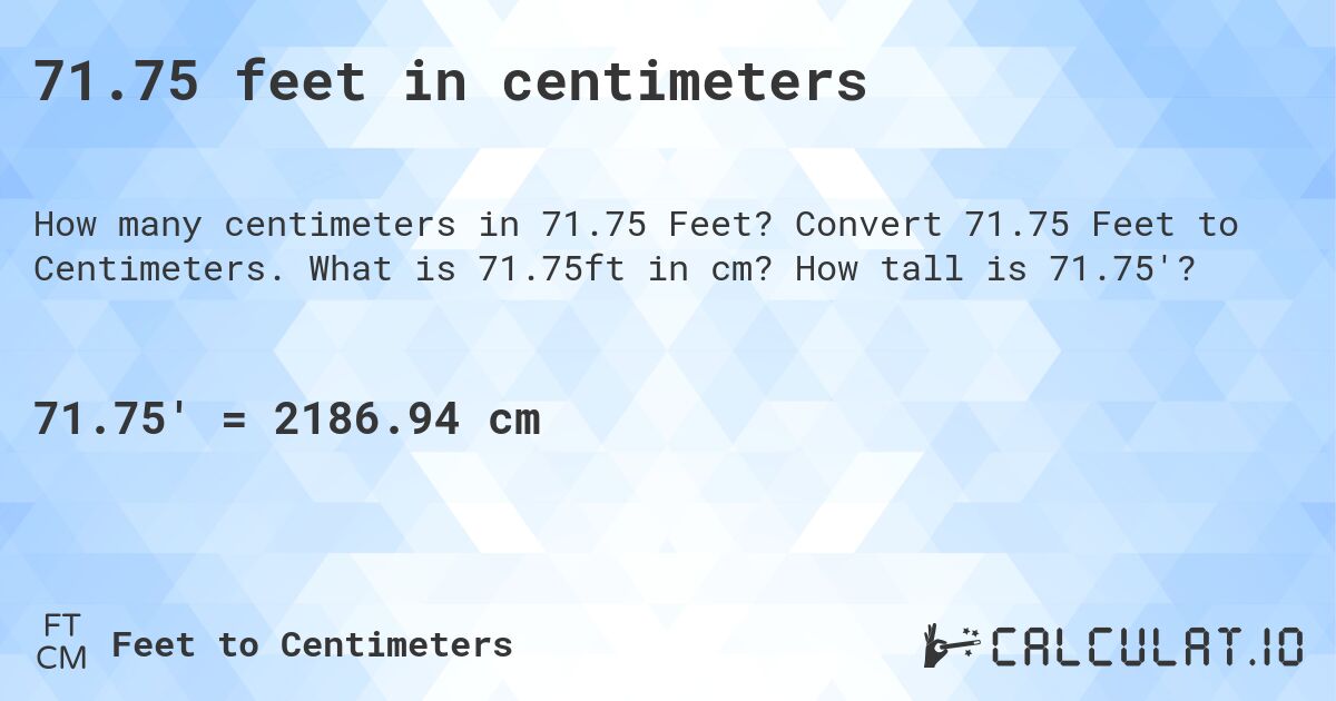 71.75 feet in centimeters. Convert 71.75 Feet to Centimeters. What is 71.75ft in cm? How tall is 71.75'?