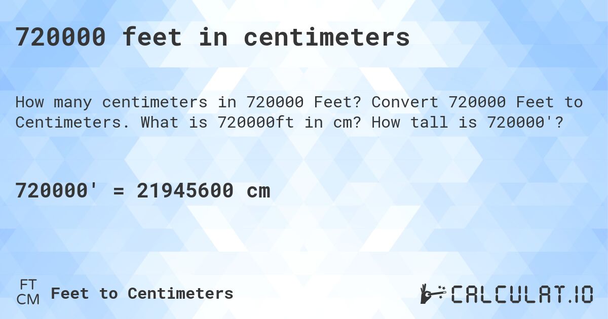 720000 feet in centimeters. Convert 720000 Feet to Centimeters. What is 720000ft in cm? How tall is 720000'?