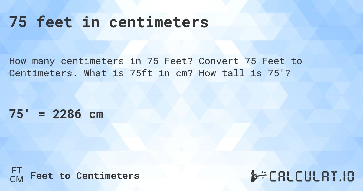 75 feet in centimeters. Convert 75 Feet to Centimeters. What is 75ft in cm? How tall is 75'?