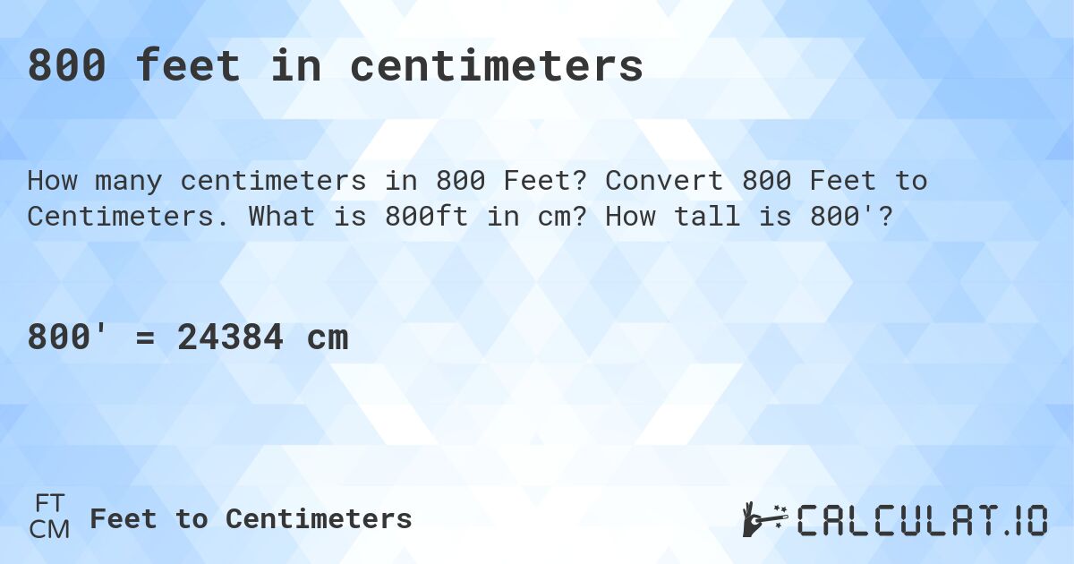 800 feet in centimeters. Convert 800 Feet to Centimeters. What is 800ft in cm? How tall is 800'?