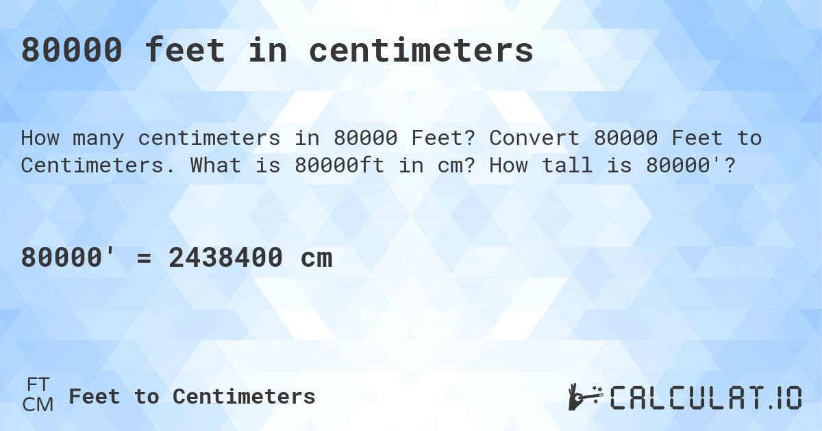 80000 feet in centimeters. Convert 80000 Feet to Centimeters. What is 80000ft in cm? How tall is 80000'?