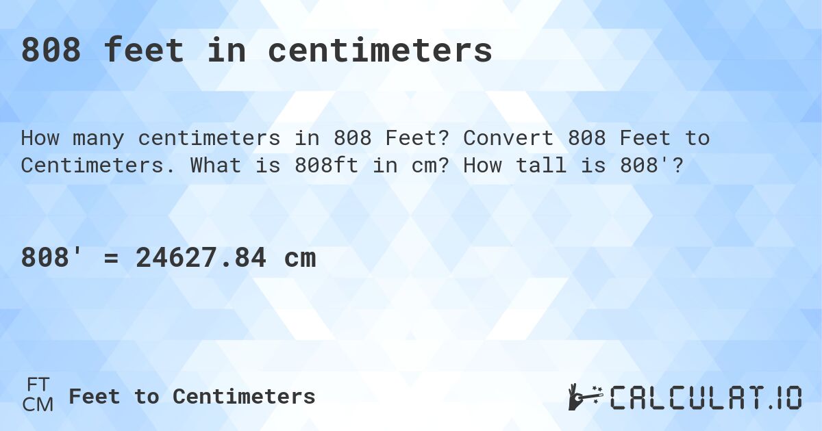 808 feet in centimeters. Convert 808 Feet to Centimeters. What is 808ft in cm? How tall is 808'?