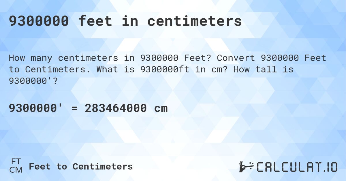 9300000 feet in centimeters. Convert 9300000 Feet to Centimeters. What is 9300000ft in cm? How tall is 9300000'?