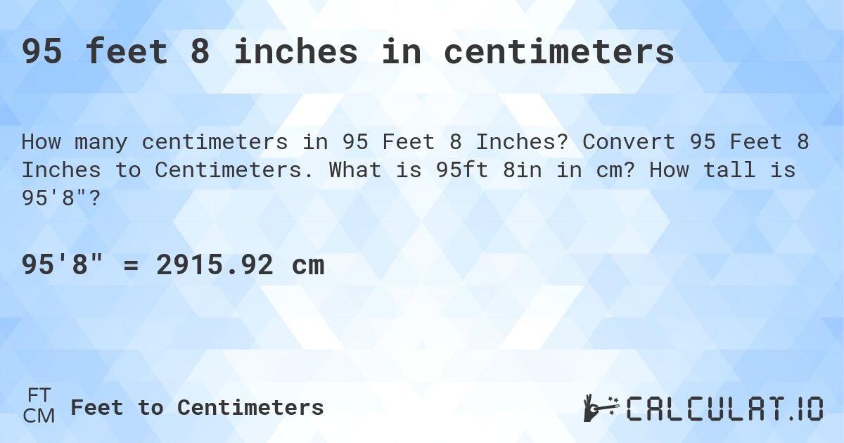 95 feet 8 inches in centimeters. Convert 95 Feet 8 Inches to Centimeters. What is 95ft 8in in cm? How tall is 95'8?