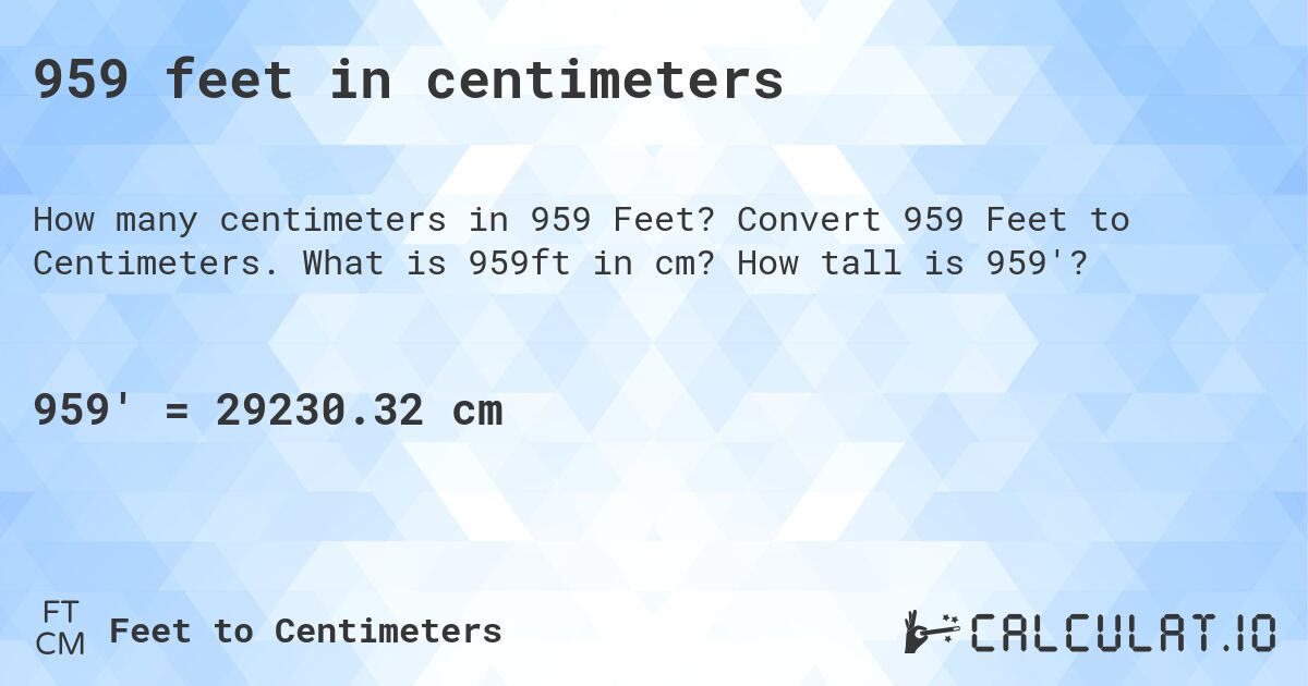 959 feet in centimeters. Convert 959 Feet to Centimeters. What is 959ft in cm? How tall is 959'?
