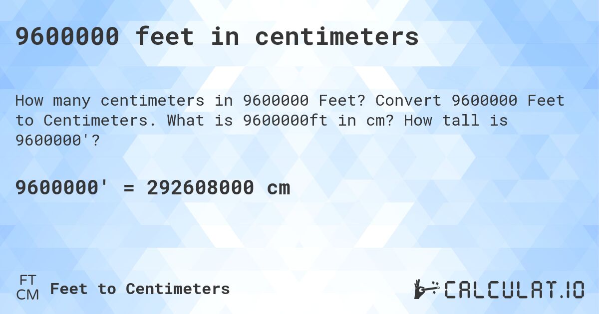 9600000 feet in centimeters. Convert 9600000 Feet to Centimeters. What is 9600000ft in cm? How tall is 9600000'?