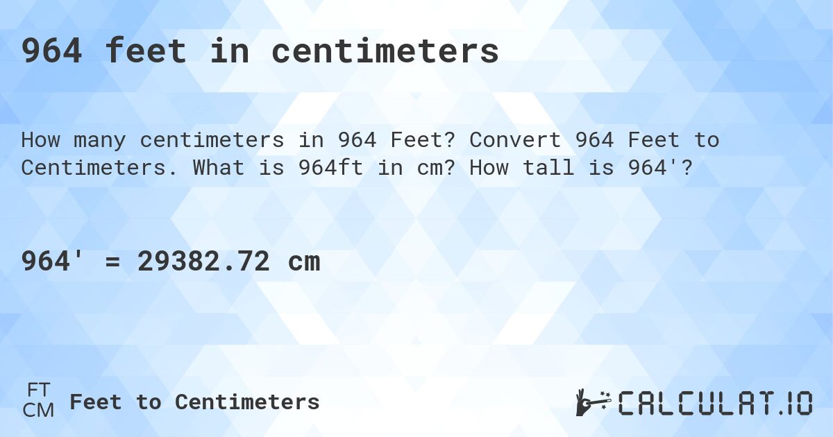 964 feet in centimeters. Convert 964 Feet to Centimeters. What is 964ft in cm? How tall is 964'?