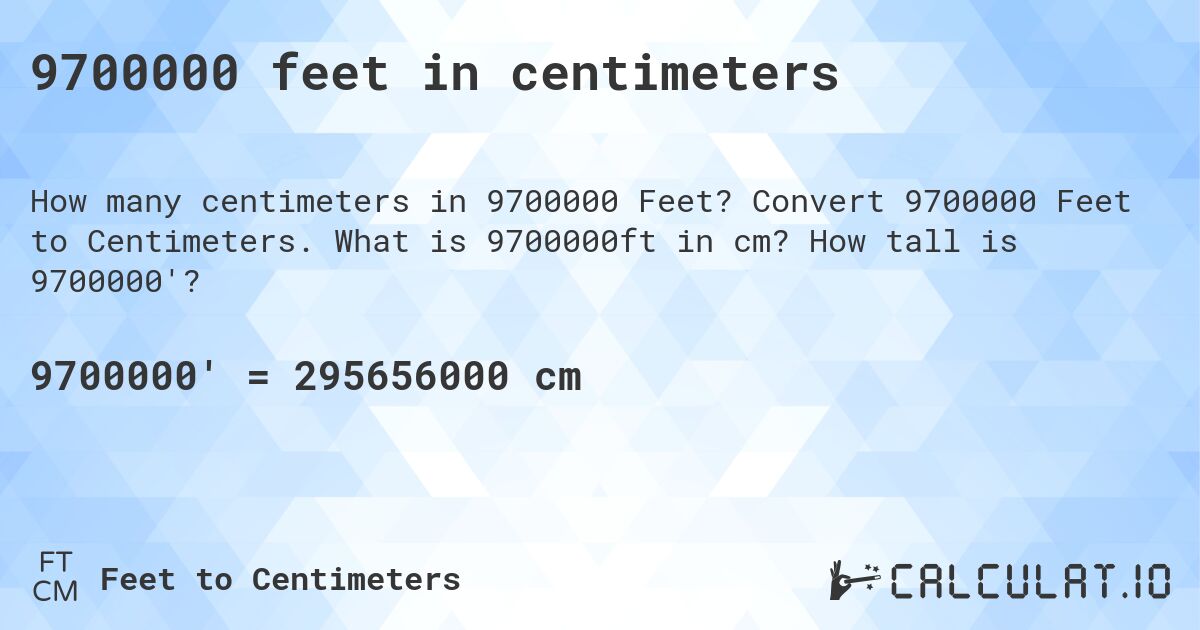 9700000 feet in centimeters. Convert 9700000 Feet to Centimeters. What is 9700000ft in cm? How tall is 9700000'?