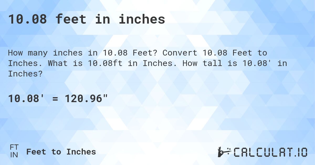 10.08 feet in inches. Convert 10.08 Feet to Inches. What is 10.08ft in Inches. How tall is 10.08' in Inches?
