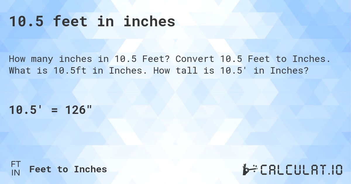 10.5 feet in inches. Convert 10.5 Feet to Inches. What is 10.5ft in Inches. How tall is 10.5' in Inches?
