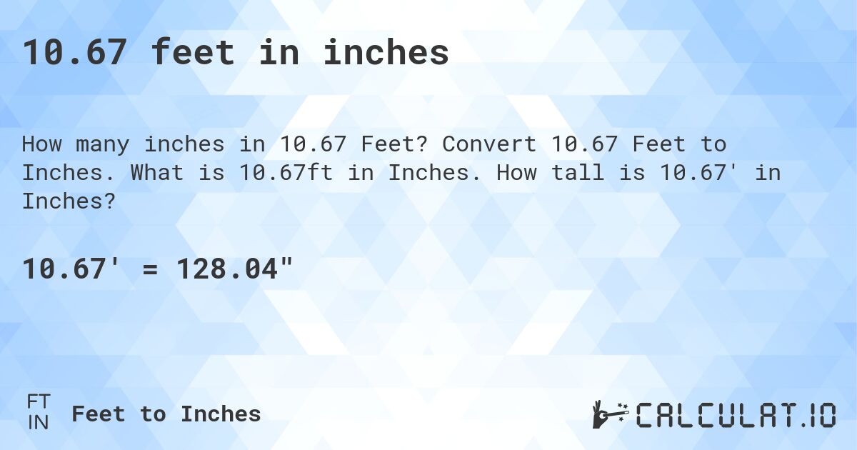 10.67 feet in inches. Convert 10.67 Feet to Inches. What is 10.67ft in Inches. How tall is 10.67' in Inches?