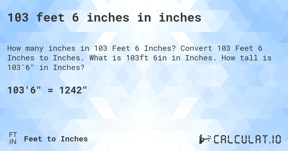 103 feet 6 inches in inches. Convert 103 Feet 6 Inches to Inches. What is 103ft 6in in Inches. How tall is 103'6 in Inches?